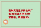 亳州灵芝孢子粉生产厂家(亳州灵芝孢子粉厂家直销，质量保证)