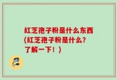 红芝孢子粉是什么东西(红芝孢子粉是什么？了解一下！)