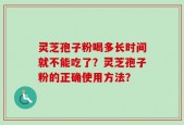 灵芝孢子粉喝多长时间就不能吃了？灵芝孢子粉的正确使用方法？