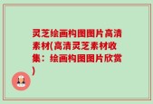 灵芝绘画构图图片高清素材(高清灵芝素材收集：绘画构图图片欣赏)
