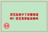 灵芝出孢子了还要保湿吗？灵芝发芽能消毒吗