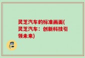 灵芝汽车的标准画面(灵芝汽车：创新科技引领未来)