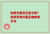 枯草杆菌灵芝孢子粉？枯草芽孢杆菌正确使用方法