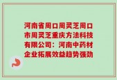 河南省周口周灵芝周口市周灵芝重庆方法科技有限公司：河南中药材企业拓展效益趋势强劲