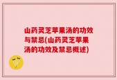 山药灵芝苹果汤的功效与禁忌(山药灵芝苹果汤的功效及禁忌概述)