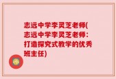 志远中学李灵芝老师(志远中学李灵芝老师：打造探究式教学的优秀班主任)