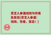 灵芝人参酒功效与作用及禁忌(灵芝人参酒：功效、作用、禁忌！)