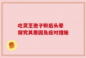 吃灵芝孢子粉后头晕 探究其原因及应对措施