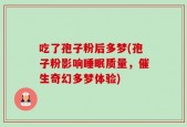 吃了孢子粉后多梦(孢子粉影响睡眠质量，催生奇幻多梦体验)