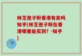 林芝孢子粉香港有卖吗知乎(林芝孢子粉在香港哪里能买到？-知乎)