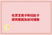 吃灵芝孢子粉拉肚子 探究原因及应对措施