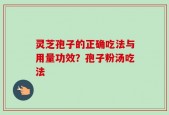 灵芝孢子的正确吃法与用量功效？孢子粉汤吃法