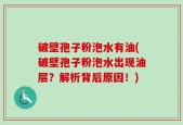 破壁孢子粉泡水有油(破壁孢子粉泡水出现油层？解析背后原因！)