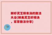 鲜虾灵芝排骨汤的做法大全(鲜美灵芝虾排汤，家常做法分享)