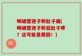 喝破壁孢子粉肚子痛(喝破壁孢子粉后肚子疼？这可能是原因！)