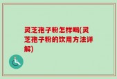 灵芝孢子粉怎样喝(灵芝孢子粉的饮用方法详解)