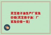 灵芝孢子油生产厂家及价格(灵芝孢子油：厂家及价格一览)