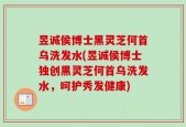 昱诚侯博士黑灵芝何首乌洗发水(昱诚侯博士独创黑灵芝何首乌洗发水，呵护秀发健康)
