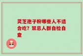 灵芝孢子粉哪些人不适合吃？禁忌人群自检自查