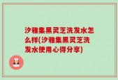 汐雅集黑灵芝洗发水怎么样(汐雅集黑灵芝洗发水使用心得分享)