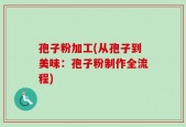 孢子粉加工(从孢子到美味：孢子粉制作全流程)