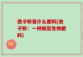 孢子粉是什么肥料(孢子粉：一种新型生物肥料)