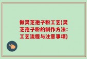 做灵芝孢子粉工艺(灵芝孢子粉的制作方法：工艺流程与注意事项)