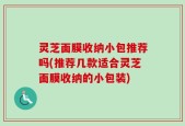 灵芝面膜收纳小包推荐吗(推荐几款适合灵芝面膜收纳的小包装)