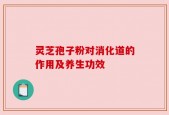 灵芝孢子粉对消化道的作用及养生功效