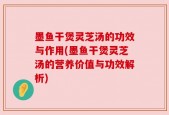 墨鱼干煲灵芝汤的功效与作用(墨鱼干煲灵芝汤的营养价值与功效解析)