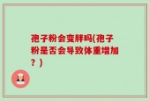 孢子粉会变胖吗(孢子粉是否会导致体重增加？)