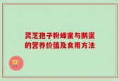 灵芝孢子粉蜂蜜与鹅蛋的营养价值及食用方法