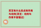 灵芝有什么优点和作用与功效(灵芝：功效与作用不容错过)