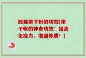散装孢子粉的功效(孢子粉的神奇功效：提高免疫力，增强体质！)