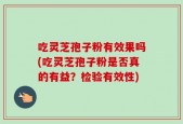 吃灵芝孢子粉有效果吗(吃灵芝孢子粉是否真的有益？检验有效性)