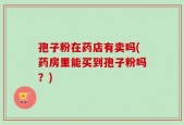 孢子粉在药店有卖吗(药房里能买到孢子粉吗？)