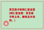 灵芝孢子粉同仁堂自营(同仁堂自营：灵芝孢子粉上市，拥有五大功效。)