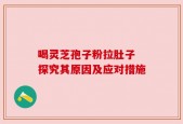 喝灵芝孢子粉拉肚子 探究其原因及应对措施