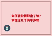 如何轻松提取孢子油？掌握这几个简单步骤