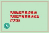 乳腺贴结节散结硬块(乳腺结节贴散硬块的治疗方法)