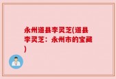 永州道县李灵芝(道县李灵芝：永州市的宝藏)