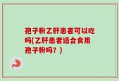 孢子粉乙肝患者可以吃吗(乙肝患者适合食用孢子粉吗？)
