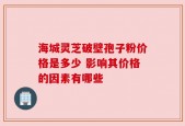 海城灵芝破壁孢子粉价格是多少 影响其价格的因素有哪些