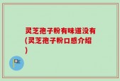 灵芝孢子粉有味道没有(灵芝孢子粉口感介绍)
