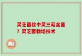 灵芝菌丝中灵三萜含量？灵芝菌栽培技术