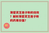 薄壁灵芝孢子粉的功效？解析薄壁灵芝孢子粉的药用价值？