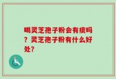 喝灵芝孢子粉会有痰吗？灵芝孢子粉有什么好处？