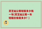 灵芝站公寓短租多少钱一年(灵芝站公寓一年短租价格是多少？)