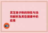 灵芝孢子粉的特性与功效解析及其在健康中的应用