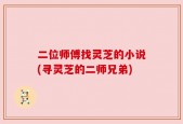 二位师傅找灵芝的小说(寻灵芝的二师兄弟)